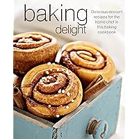 Baking Delight: Delicious dessert recipes for the home chef in this baking cookbook Baking Delight: Delicious dessert recipes for the home chef in this baking cookbook Kindle Hardcover Paperback