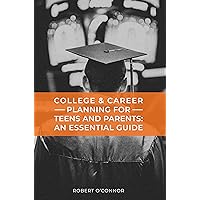 College & Career Planning for Teens and Parents: An Essential Guide: Talking to Teens about College and Careers Without Losing Your Mind!