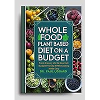 Whole Food Plant Based Diet on a Budget: From Grocery List to Gourmet: Budget-Friendly WFPB Cooking Made Easy (Plant Based Whole Foods Series) Whole Food Plant Based Diet on a Budget: From Grocery List to Gourmet: Budget-Friendly WFPB Cooking Made Easy (Plant Based Whole Foods Series) Kindle Paperback Hardcover