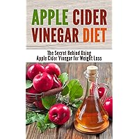 Apple Cider Vinegar Diet: The Secret Behind Using Apple Cider Vinegar for Weight Loss Apple Cider Vinegar Diet: The Secret Behind Using Apple Cider Vinegar for Weight Loss Kindle Paperback