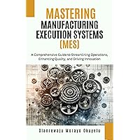 Mastering Manufacturing Execution Systems: A Comprehensive Guide to Streaming Operations, Enhancing Quality and Driving Innovation Mastering Manufacturing Execution Systems: A Comprehensive Guide to Streaming Operations, Enhancing Quality and Driving Innovation Kindle Paperback Hardcover