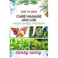 HOW TO GROW CARE MANAGE AND USE GARDEN SORREL FOR PROFIT: One Touch Guide On Cultivating, Nurturing, And Utilizing Garden Sorrel For Financial Success HOW TO GROW CARE MANAGE AND USE GARDEN SORREL FOR PROFIT: One Touch Guide On Cultivating, Nurturing, And Utilizing Garden Sorrel For Financial Success Kindle Paperback
