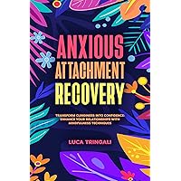 Anxious Attachment Recovery: Transform Clinginess into Confidence: Enhance Your Relationships with Mindfulness Techniques Anxious Attachment Recovery: Transform Clinginess into Confidence: Enhance Your Relationships with Mindfulness Techniques Kindle Hardcover Paperback