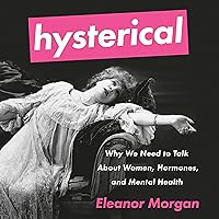 Hysterical: Why We Need to Talk About Women, Hormones, and Mental Health Hysterical: Why We Need to Talk About Women, Hormones, and Mental Health Audible Audiobook Kindle Paperback