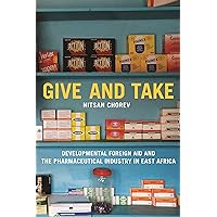 Give and Take: Developmental Foreign Aid and the Pharmaceutical Industry in East Africa (Princeton Studies in Global and Comparative Sociology) Give and Take: Developmental Foreign Aid and the Pharmaceutical Industry in East Africa (Princeton Studies in Global and Comparative Sociology) Paperback Kindle Hardcover