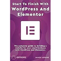 Start To Finish With WordPress & Elementor: The complete guide to building a website for your small business with WordPress and Elementor Start To Finish With WordPress & Elementor: The complete guide to building a website for your small business with WordPress and Elementor Kindle Paperback