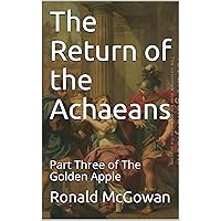 The Return of the Achaeans: Part Three of The Golden Apple The Return of the Achaeans: Part Three of The Golden Apple Kindle Paperback
