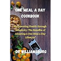 One meal a day cookbook : Empowering Health through Simplicity: The Benefits of Adopting a One Meal a Day Lifestyle