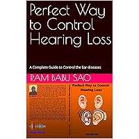 Perfect Way to Control Hearing Loss: A Complete Guide to Control the Ear diseases Perfect Way to Control Hearing Loss: A Complete Guide to Control the Ear diseases Kindle Paperback