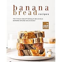 Banana Bread Recipes: Try these Exceptionally Delicious Banana Bread Delicacies! Banana Bread Recipes: Try these Exceptionally Delicious Banana Bread Delicacies! Kindle Paperback