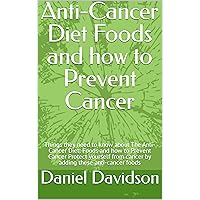 Anti-Cancer Diet Foods and how to Prevent Cancer: Things they need to know about The Anti-Cancer Diet: Foods and how to Prevent Cancer Protect yourself from cancer by adding these anti-cancer foods Anti-Cancer Diet Foods and how to Prevent Cancer: Things they need to know about The Anti-Cancer Diet: Foods and how to Prevent Cancer Protect yourself from cancer by adding these anti-cancer foods Kindle Paperback