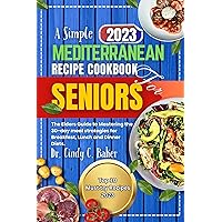 A Simple 2023 Mediterranean Recipe Cookbook for Seniors.: The Elders Guide to Mastering the 30-day meal strategies for Breakfast, Lunch and Dinner Diets. A Simple 2023 Mediterranean Recipe Cookbook for Seniors.: The Elders Guide to Mastering the 30-day meal strategies for Breakfast, Lunch and Dinner Diets. Kindle Hardcover Paperback