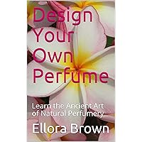 Design Your Own Perfume: Make perfume at Home: Learn the Ancient Art of Natural Perfumery- this straightforward little perfume making book will show you how to make perfume and fragrance at home.