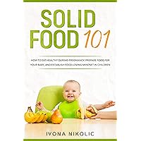 Solid Food 101: How To Eat Healthy During Pregnancy, Prepare Food For Your Baby, And Establish Food Loving Mindset In Children Solid Food 101: How To Eat Healthy During Pregnancy, Prepare Food For Your Baby, And Establish Food Loving Mindset In Children Kindle