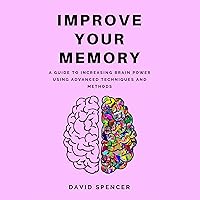 Improve Your Memory: A Guide to Increasing Brain Power Using Advanced Techniques and Methods Improve Your Memory: A Guide to Increasing Brain Power Using Advanced Techniques and Methods Audible Audiobook Kindle Paperback