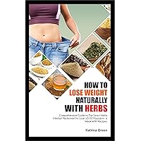 HOW TO LOSE WEIGHT NATURALLY WITH HERBS: Comprehensive Guide to The Exact Herbs (Herbal Medicines) to Lose 10-20 Pounds in a Week With Recipes. HOW TO LOSE WEIGHT NATURALLY WITH HERBS: Comprehensive Guide to The Exact Herbs (Herbal Medicines) to Lose 10-20 Pounds in a Week With Recipes. Kindle Paperback