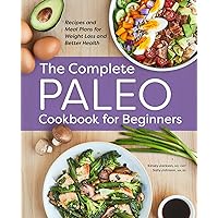 The Complete Paleo Cookbook for Beginners: Recipes and Meal Plans for Weight Loss and Better Health