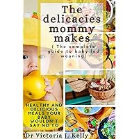 Delicacies Mommy Makes (The Complete Guide To Baby Led Weaning) : Healthy And Delicious Meals Your Baby Wouldn't Say No To Delicacies Mommy Makes (The Complete Guide To Baby Led Weaning) : Healthy And Delicious Meals Your Baby Wouldn't Say No To Kindle Paperback