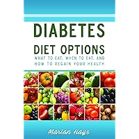 Diabetes Diet Options: What To Eat, When To Eat, and How To Regain Your Health Diabetes Diet Options: What To Eat, When To Eat, and How To Regain Your Health Kindle Paperback