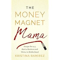 The Money Magnet Mama: Escape the 9-5, Start a Business, and Thrive in Motherhood The Money Magnet Mama: Escape the 9-5, Start a Business, and Thrive in Motherhood Kindle Paperback