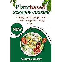 Plant Based Scrappy Cooking : Crafting Culinary Magic from Kitchen Scraps and Pantry Staples Plant Based Scrappy Cooking : Crafting Culinary Magic from Kitchen Scraps and Pantry Staples Kindle Paperback