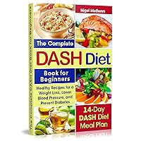 The Complete Dash Diet Book for Beginners: Healthy Recipes for Weight Loss, Lower Blood Pressure, and Preventing Diabetes A 14-Day DASH Diet Meal Plan ( action plan, diet plan, diet menu, cookbook) The Complete Dash Diet Book for Beginners: Healthy Recipes for Weight Loss, Lower Blood Pressure, and Preventing Diabetes A 14-Day DASH Diet Meal Plan ( action plan, diet plan, diet menu, cookbook) Kindle Paperback