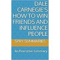 Dale Carnegie's How to Win Friends and Influence People: An Executive Summary (Executive Summaries by Spry Summaries Book 1)