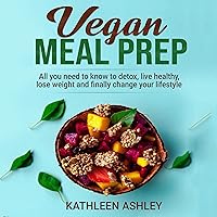 Vegan Meal Prep:: All You Need to Know to Detox, Live Healthy, Lose Weight and Finally Change Your Lifestyle Vegan Meal Prep:: All You Need to Know to Detox, Live Healthy, Lose Weight and Finally Change Your Lifestyle Audible Audiobook Paperback