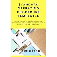 STANDARD OPERATING PROCEDURE TEMPLATES: EASY TO USE TEMPLATES FOR PRODUCTIVITY, CONSISTENCY AND CREATING STRUCTURE IN YOUR BUSINESS EVEN IN YOUR ABSENCE. STANDARD OPERATING PROCEDURE TEMPLATES: EASY TO USE TEMPLATES FOR PRODUCTIVITY, CONSISTENCY AND CREATING STRUCTURE IN YOUR BUSINESS EVEN IN YOUR ABSENCE. Kindle