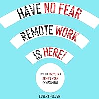 Have No Fear, Remote Work Is Here!: How to Thrive in a Remote Work Environment Have No Fear, Remote Work Is Here!: How to Thrive in a Remote Work Environment Audible Audiobook Paperback