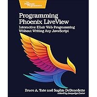Programming Phoenix LiveView: Interactive Elixir Web Programming Without Writing Any JavaScript Programming Phoenix LiveView: Interactive Elixir Web Programming Without Writing Any JavaScript Paperback