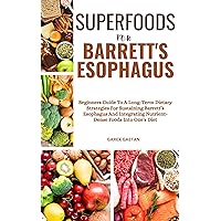 SUPERFOODS FOR BARRETT’S ESOPHAGUS: Beginners Guide To A Long-Term Dietary Strategies For Sustaining Barrett’s Esophagus And Integrating Nutrient-Dense Foods Into One's Diet SUPERFOODS FOR BARRETT’S ESOPHAGUS: Beginners Guide To A Long-Term Dietary Strategies For Sustaining Barrett’s Esophagus And Integrating Nutrient-Dense Foods Into One's Diet Kindle Paperback