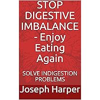 STOP DIGESTIVE IMBALANCE - Enjoy Eating Again: SOLVE INDIGESTION PROBLEMS STOP DIGESTIVE IMBALANCE - Enjoy Eating Again: SOLVE INDIGESTION PROBLEMS Kindle