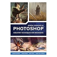 Digital Painting in Photoshop: Industry Techniques for Beginners: A comprehensive introduction to techniques and approaches Digital Painting in Photoshop: Industry Techniques for Beginners: A comprehensive introduction to techniques and approaches Paperback