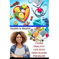 LIVING HEALTHY WITH HIGH BLOOD PRESSURE: Effective Strategies and Practical Tips for Managing and Improving Your Blood Pressure Levels LIVING HEALTHY WITH HIGH BLOOD PRESSURE: Effective Strategies and Practical Tips for Managing and Improving Your Blood Pressure Levels Kindle Paperback
