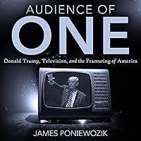 Audience of One: Television, Donald Trump, and the Politics of Illusion Audience of One: Television, Donald Trump, and the Politics of Illusion Kindle Hardcover Audible Audiobook Paperback Audio CD