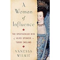 A Woman of Influence: The Spectacular Rise of Alice Spencer in Tudor England A Woman of Influence: The Spectacular Rise of Alice Spencer in Tudor England Hardcover Audible Audiobook Kindle Paperback Audio CD