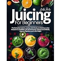 Juicing for Beginners: The Complete Guide to Juicing with Simple and Delicious Juice Recipes for a Healthier Life | Boost Energy, Cleanse and Detoxify, Improve Digestion, and Lose Weight Juicing for Beginners: The Complete Guide to Juicing with Simple and Delicious Juice Recipes for a Healthier Life | Boost Energy, Cleanse and Detoxify, Improve Digestion, and Lose Weight Kindle Paperback