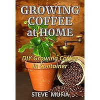 Growing coffee at home: DIY growing coffee in Container Growing coffee at home: DIY growing coffee in Container Kindle Paperback