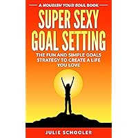 Super Sexy Goal Setting: The Fun and Simple Goals Strategy to Create a Life You Love (Nourish Your Soul) Super Sexy Goal Setting: The Fun and Simple Goals Strategy to Create a Life You Love (Nourish Your Soul) Kindle Paperback