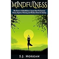 Mindfulness: The Power of Mindfulness- Learn How To Increase Focus, Improve Memory, and Reduce Stress & Anxiety (Mindfulness, Meditation, Creativity, Focus, Anxiety) Mindfulness: The Power of Mindfulness- Learn How To Increase Focus, Improve Memory, and Reduce Stress & Anxiety (Mindfulness, Meditation, Creativity, Focus, Anxiety) Kindle Paperback
