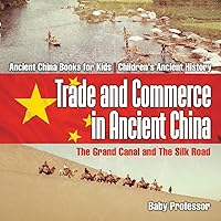 Trade and Commerce in Ancient China: The Grand Canal and The Silk Road - Ancient China Books for Kids Children's Ancient History Trade and Commerce in Ancient China: The Grand Canal and The Silk Road - Ancient China Books for Kids Children's Ancient History Paperback Kindle Audible Audiobook