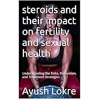 steroids and their impact on fertility and sexual health : Understanding the Risks, Prevention, and Treatment Strategies