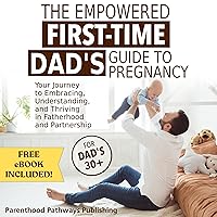 The Empowered First-Time Dad's Guide to Pregnancy: Your Journey to Embracing, Understanding, and Thriving in Fatherhood and Partnership The Empowered First-Time Dad's Guide to Pregnancy: Your Journey to Embracing, Understanding, and Thriving in Fatherhood and Partnership Audible Audiobook Paperback Kindle Hardcover