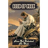 Book Of Mark: Know And Understand His Words