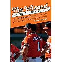 The Wizard of College Baseball: How Ron Fraser Elevated Miami and an Entire Sport to National Prominence The Wizard of College Baseball: How Ron Fraser Elevated Miami and an Entire Sport to National Prominence Hardcover Kindle