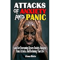ATTACKS OF ANXIETY AND PANIC : Guide For Overcoming Severe Anxiety, Managing Panic Attacks, And Reclaiming Your Life - Self Help For Stress Management For Adults, Teens, And Kids ATTACKS OF ANXIETY AND PANIC : Guide For Overcoming Severe Anxiety, Managing Panic Attacks, And Reclaiming Your Life - Self Help For Stress Management For Adults, Teens, And Kids Kindle Paperback