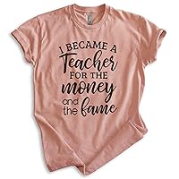 I Became A Teacher for The Money and The Fame Shirt, Unisex Women's Men's Shirt, Teacher Shirt