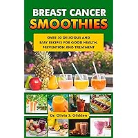 Breast Cancer Smoothies: Over 50 Delicious and Easy Recipes for Good Health, Prevention and Treatment Breast Cancer Smoothies: Over 50 Delicious and Easy Recipes for Good Health, Prevention and Treatment Kindle Paperback