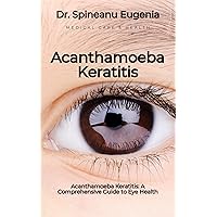 Acanthamoeba Keratitis: A Comprehensive Guide to Eye Health (Medical care and health) Acanthamoeba Keratitis: A Comprehensive Guide to Eye Health (Medical care and health) Kindle Paperback
